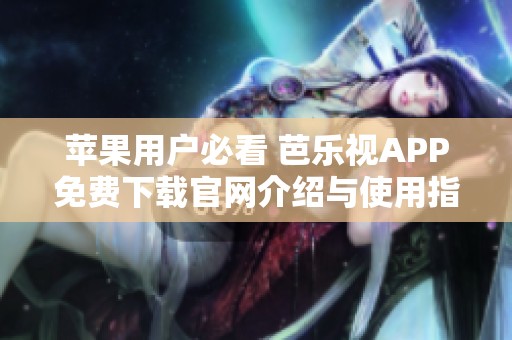 苹果用户必看 芭乐视APP免费下载官网介绍与使用指南