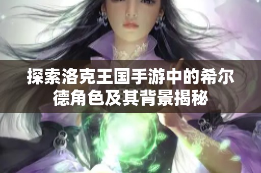 探索洛克王国手游中的希尔德角色及其背景揭秘