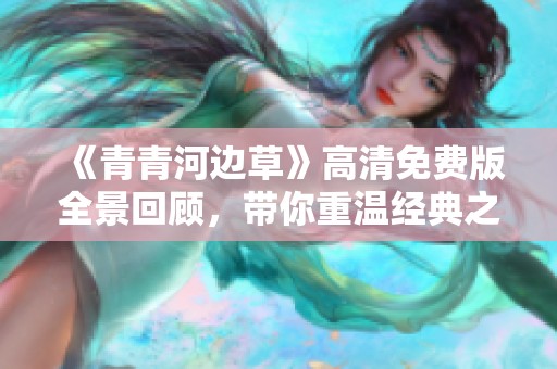 《青青河边草》高清免费版全景回顾，带你重温经典之美
