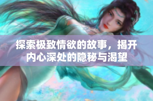 探索极致情欲的故事，揭开内心深处的隐秘与渴望