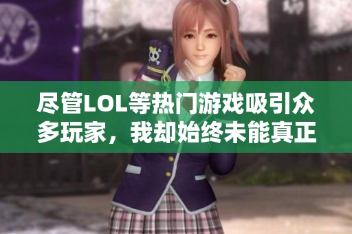 尽管LOL等热门游戏吸引众多玩家，我却始终未能真正沉迷其中