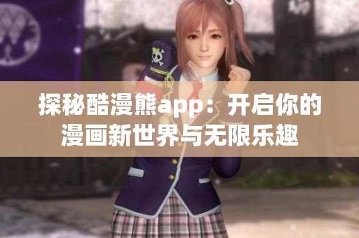 探秘酷漫熊app：开启你的漫画新世界与无限乐趣