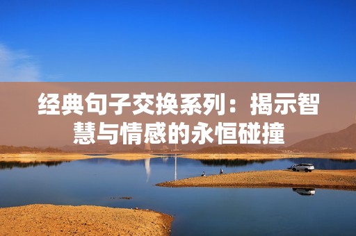 经典句子交换系列：揭示智慧与情感的永恒碰撞