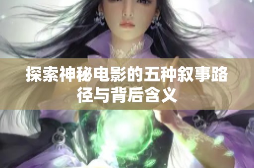 探索神秘电影的五种叙事路径与背后含义
