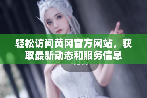 轻松访问黄冈官方网站，获取最新动态和服务信息