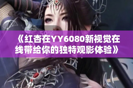 《红杏在YY6080新视觉在线带给你的独特观影体验》