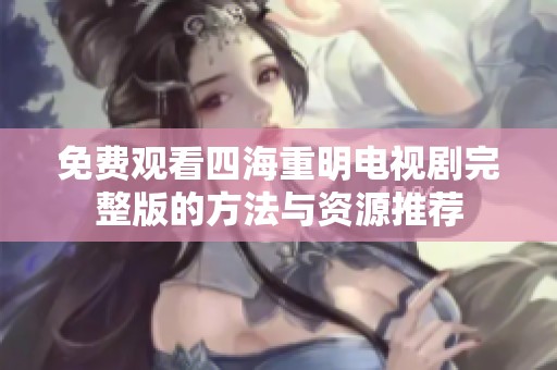 免费观看四海重明电视剧完整版的方法与资源推荐