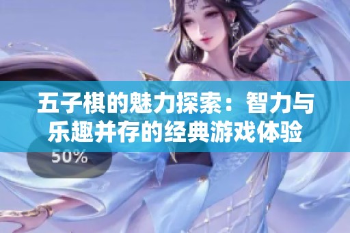 五子棋的魅力探索：智力与乐趣并存的经典游戏体验