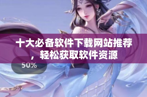 十大必备软件下载网站推荐，轻松获取软件资源