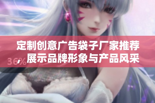 定制创意广告袋子厂家推荐，展示品牌形象与产品风采