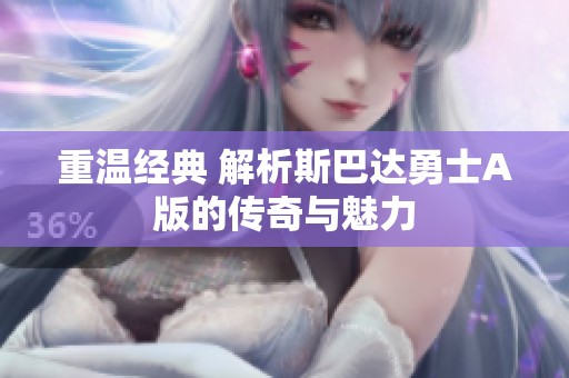 重温经典 解析斯巴达勇士A版的传奇与魅力