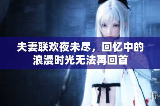 夫妻联欢夜未尽，回忆中的浪漫时光无法再回首