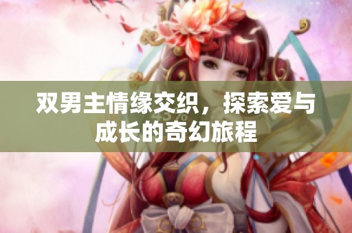 双男主情缘交织，探索爱与成长的奇幻旅程