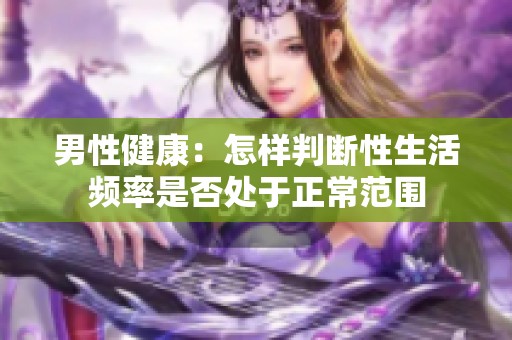 男性健康：怎样判断性生活频率是否处于正常范围