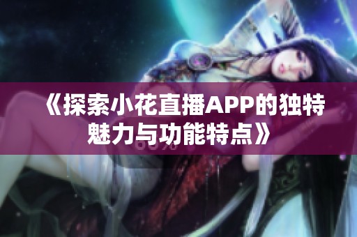 《探索小花直播APP的独特魅力与功能特点》