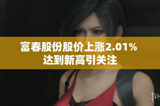 富春股份股价上涨2.01% 达到新高引关注