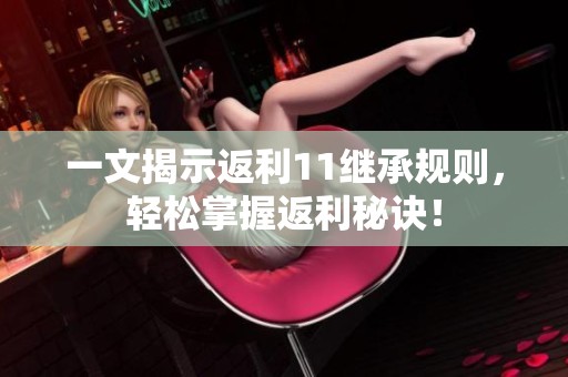 一文揭示返利11继承规则，轻松掌握返利秘诀！