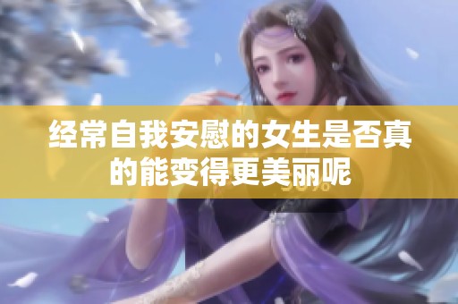 经常自我安慰的女生是否真的能变得更美丽呢