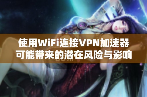 使用WiFi连接VPN加速器可能带来的潜在风险与影响
