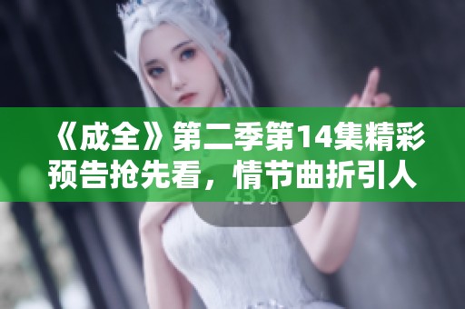 《成全》第二季第14集精彩预告抢先看，情节曲折引人入胜