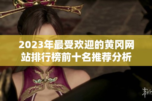 2023年最受欢迎的黄冈网站排行榜前十名推荐分析
