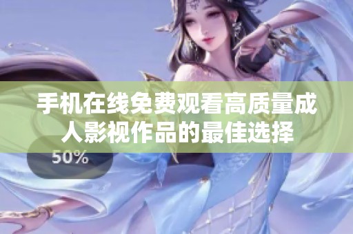 手机在线免费观看高质量成人影视作品的最佳选择