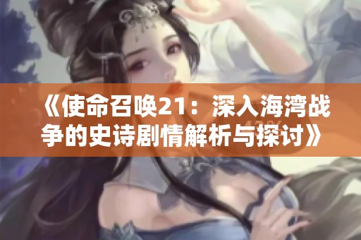 《使命召唤21：深入海湾战争的史诗剧情解析与探讨》