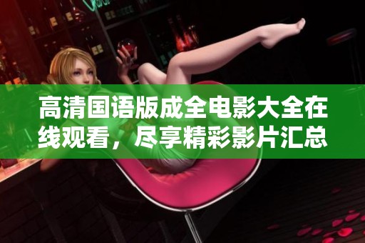 高清国语版成全电影大全在线观看，尽享精彩影片汇总