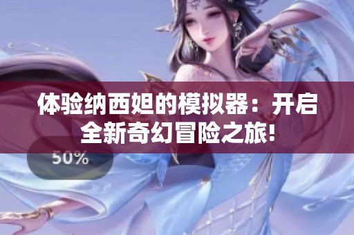 体验纳西妲的模拟器：开启全新奇幻冒险之旅!