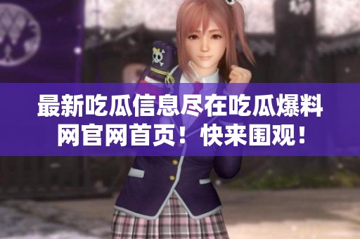 最新吃瓜信息尽在吃瓜爆料网官网首页！快来围观！