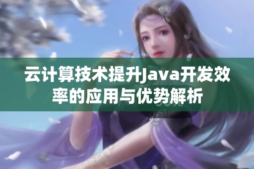 云计算技术提升Java开发效率的应用与优势解析