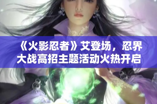 《火影忍者》艾登场，忍界大战高招主题活动火热开启！