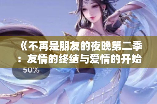 《不再是朋友的夜晚第二季：友情的终结与爱情的开始》
