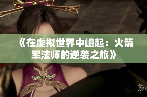 《在虚拟世界中崛起：火箭军法师的逆袭之旅》