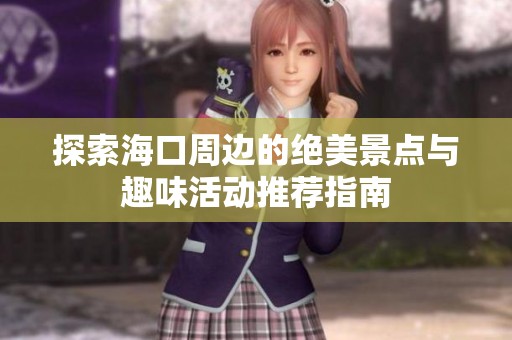 探索海口周边的绝美景点与趣味活动推荐指南