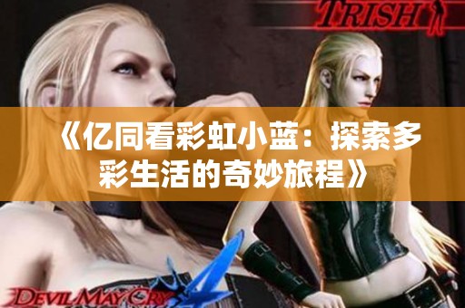 《亿同看彩虹小蓝：探索多彩生活的奇妙旅程》