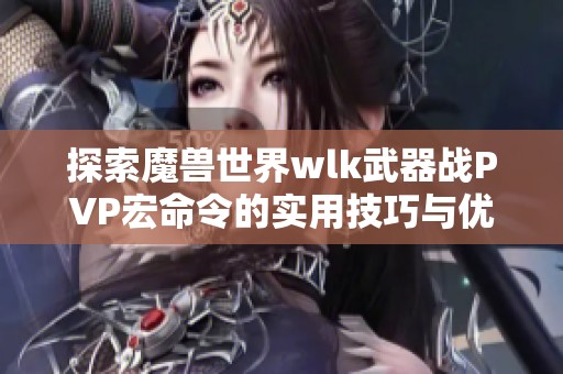 探索魔兽世界wlk武器战PVP宏命令的实用技巧与优化建议