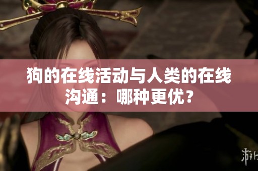 狗的在线活动与人类的在线沟通：哪种更优？