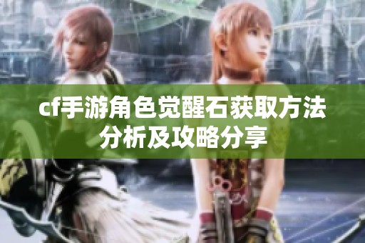 cf手游角色觉醒石获取方法分析及攻略分享