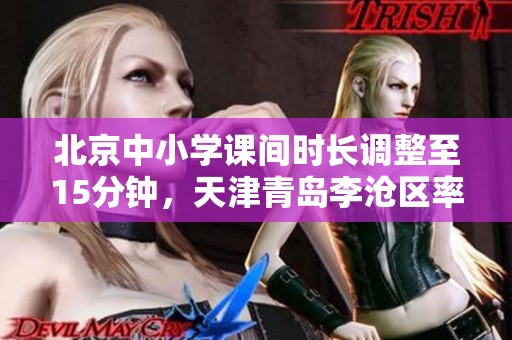 北京中小学课间时长调整至15分钟，天津青岛李沧区率先试行新规定