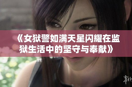 《女狱警如满天星闪耀在监狱生活中的坚守与奉献》