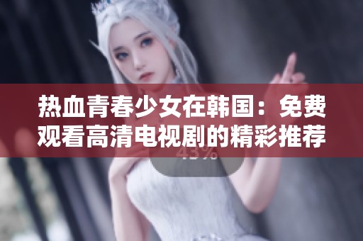热血青春少女在韩国：免费观看高清电视剧的精彩推荐