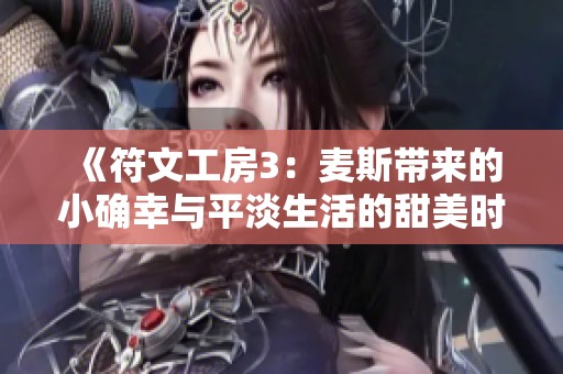 《符文工房3：麦斯带来的小确幸与平淡生活的甜美时光》