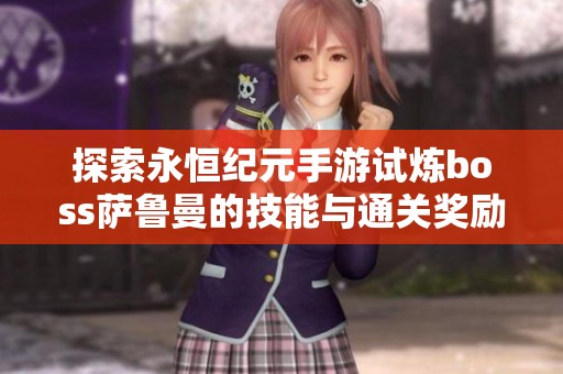 探索永恒纪元手游试炼boss萨鲁曼的技能与通关奖励详解