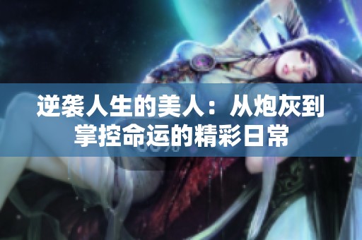 逆袭人生的美人：从炮灰到掌控命运的精彩日常