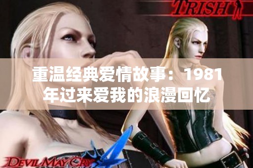 重温经典爱情故事：1981年过来爱我的浪漫回忆