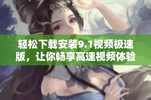 轻松下载安装9.1视频极速版，让你畅享高速视频体验