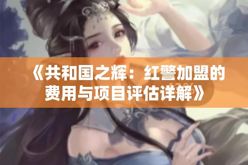《共和国之辉：红警加盟的费用与项目评估详解》