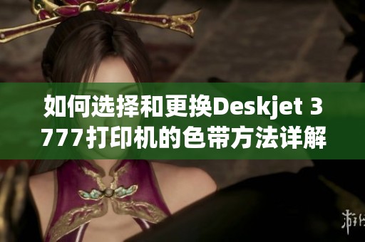 如何选择和更换Deskjet 3777打印机的色带方法详解