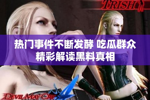 热门事件不断发酵 吃瓜群众精彩解读黑料真相